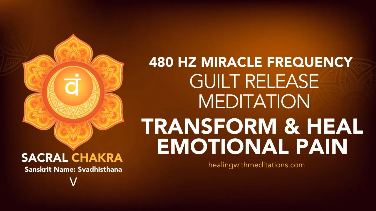Guilt Release Meditation 480 Hz Sacral Chakra Miracle Frequency Transform Heal Emotional Pain V