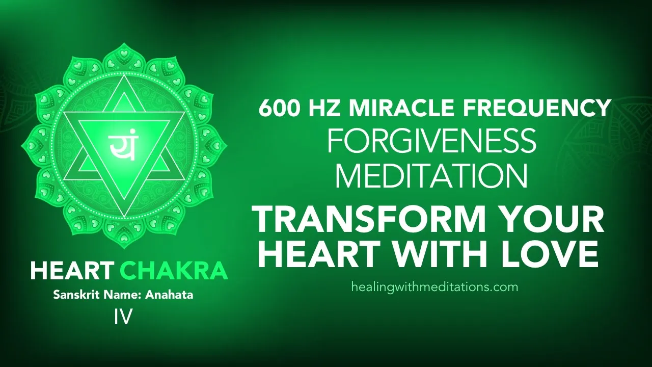 Transform Your Heart with Forgiveness Meditation 600 Hz Heart Chakra Healing Miracle Frequency IV