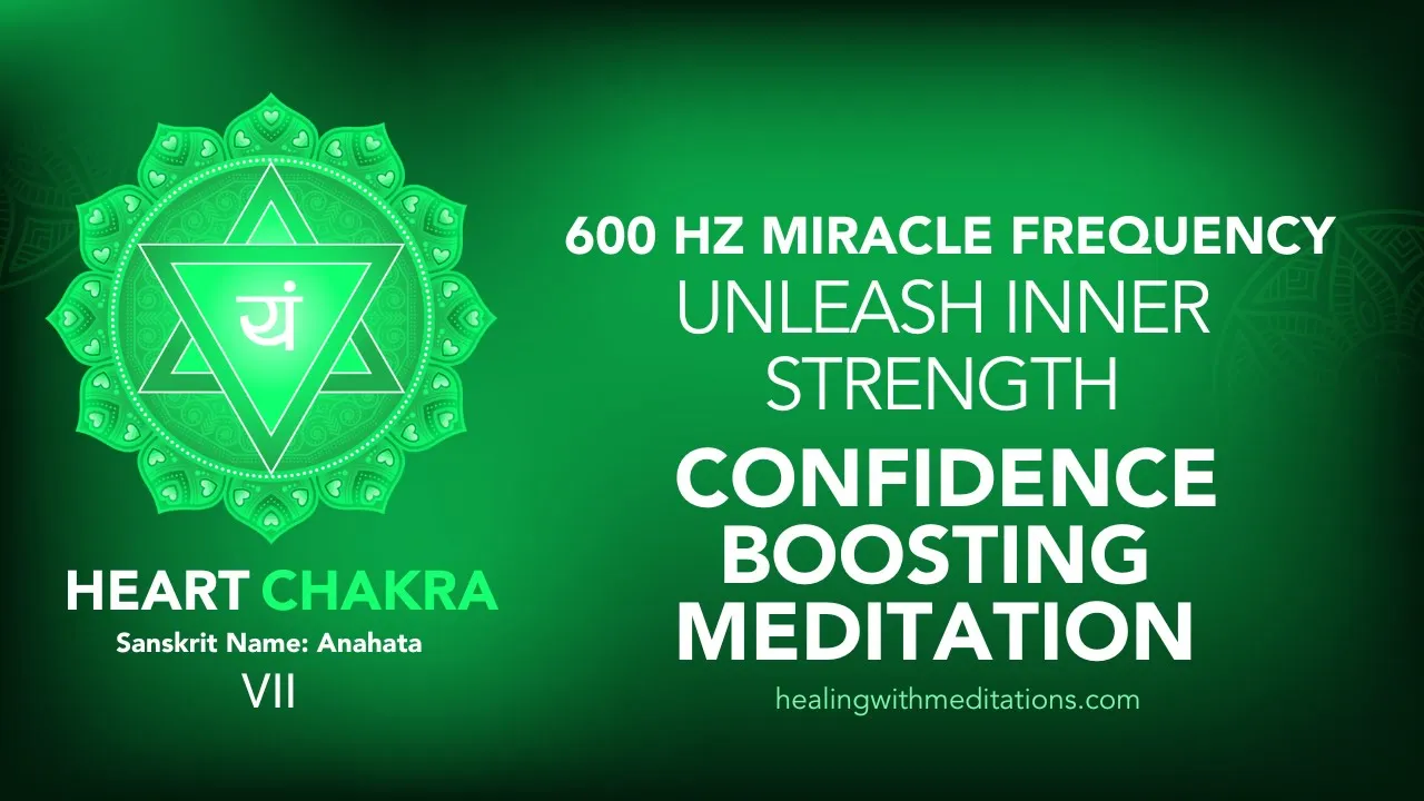 How To Boost Confidence: 600Hz Heart Chakra Meditation 9 Unleash Inner Strength Confidence Boosting Meditation 600Hz Heart Chakra Frequency VII