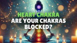 Are Your Chakras Blocked Discover How to Unblock Heart Chakra