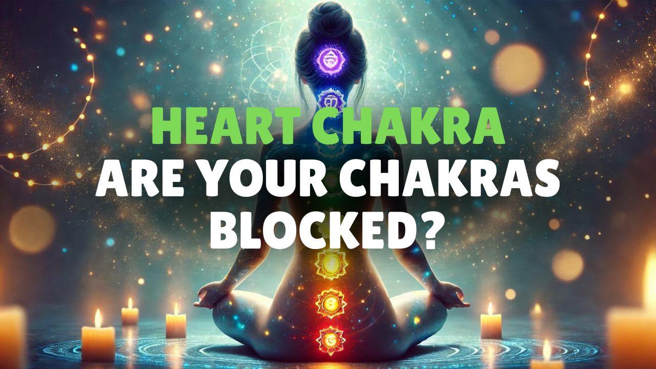 Are Your Chakras Blocked? Discover How to Unblock Heart Chakra