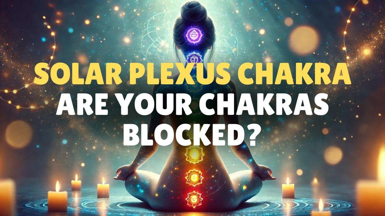 Solar Plexus Chakra Blocked? Quiz & Action Guide 3 Are Your Chakras Blocked Discover How to Unblock Solar Plexus Chakra