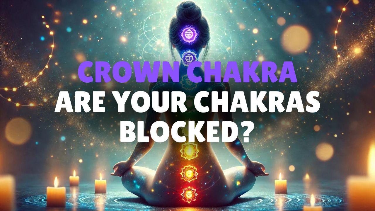 Are Your Chakras Blocked? Discover How to Unblock Crown Chakra